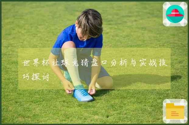 世界杯让球竞猜盘口分析与实战技巧探讨