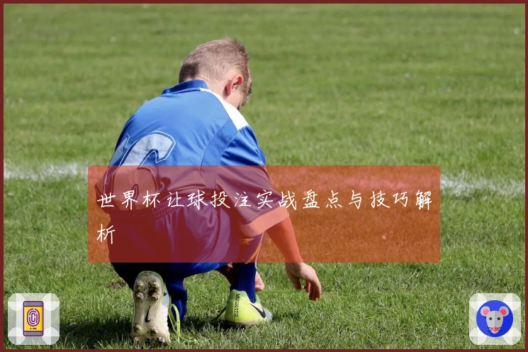 世界杯让球投注实战盘点与技巧解析