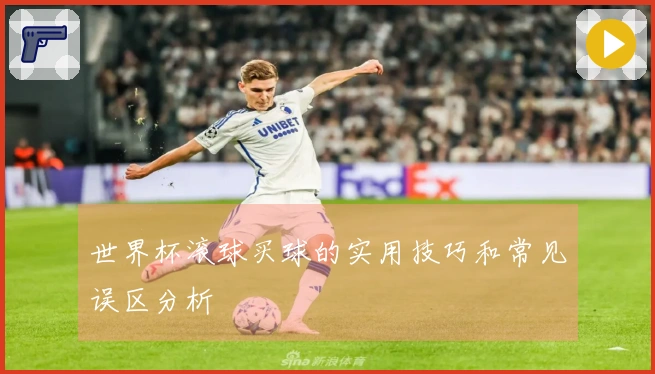 世界杯滚球买球的实用技巧和常见误区分析