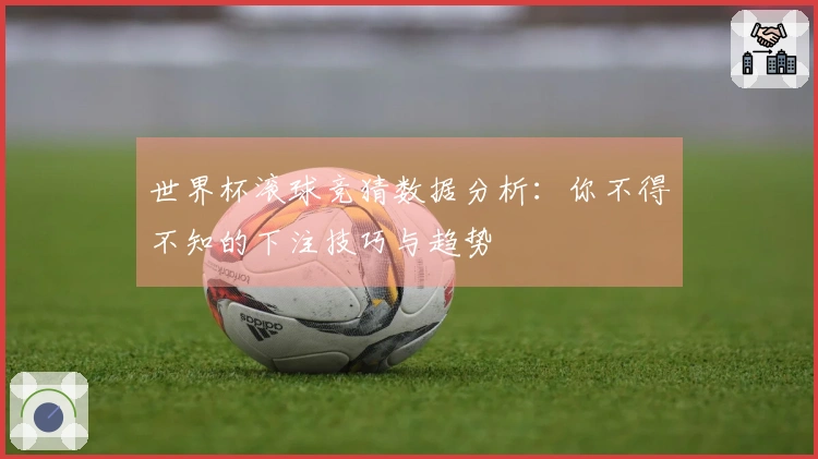 世界杯滚球竞猜数据分析：你不得不知的下注技巧与趋势