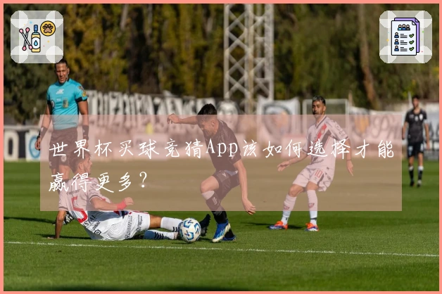 世界杯买球竞猜App该如何选择才能赢得更多？