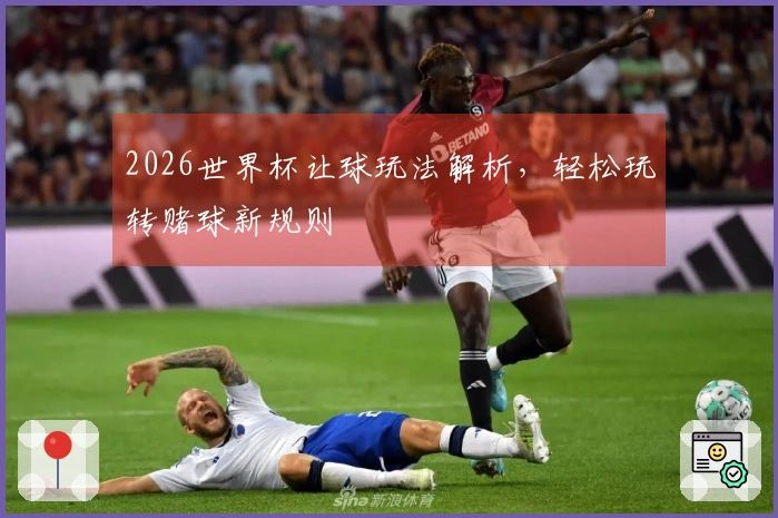 2026世界杯让球玩法解析，轻松玩转赌球新规则